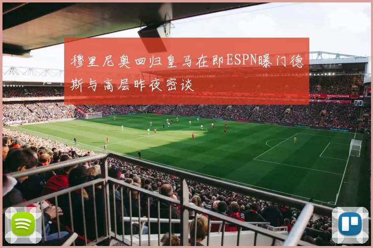 穆里尼奥回归皇马在即ESPN曝门德斯与高层昨夜密谈
