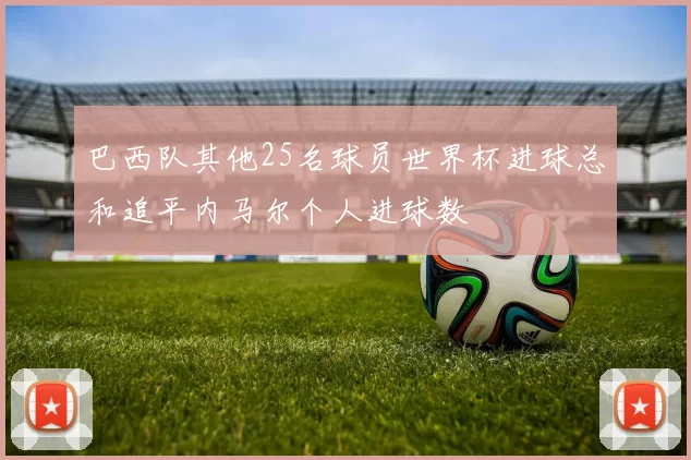 巴西队其他25名球员世界杯进球总和追平内马尔个人进球数