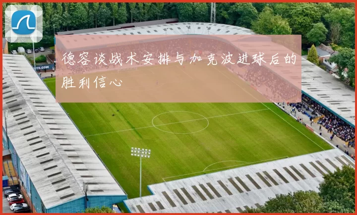 德容谈战术安排与加克波进球后的胜利信心
